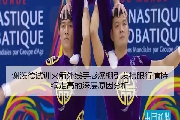 谢泼德试训火箭外线手感爆棚引发榜眼行情持续走高的深层原因分析
