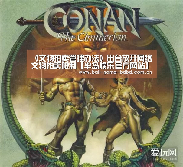 《文物拍卖管理办法》出台放开网络文物拍卖限制【半岛娱乐官方网站】(图1) 半岛娱乐官网