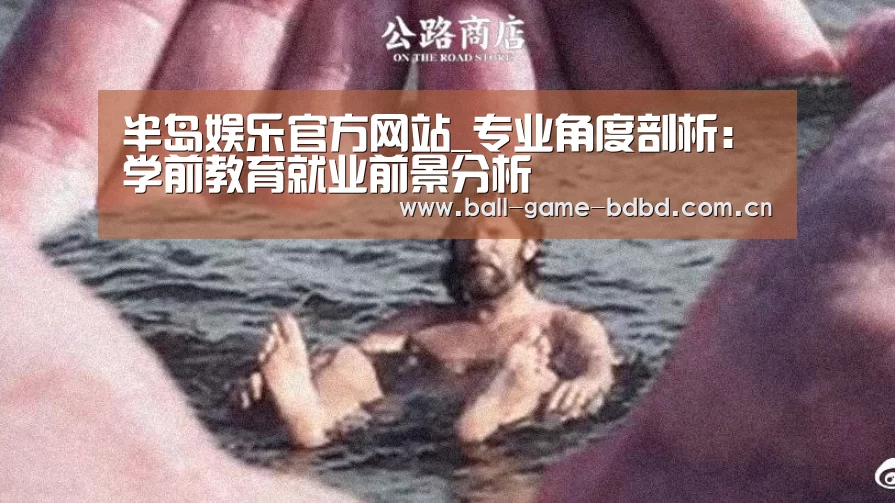 半岛娱乐官方网站_专业角度剖析:学前教育就业前景分析(图4) 半岛娱乐官网