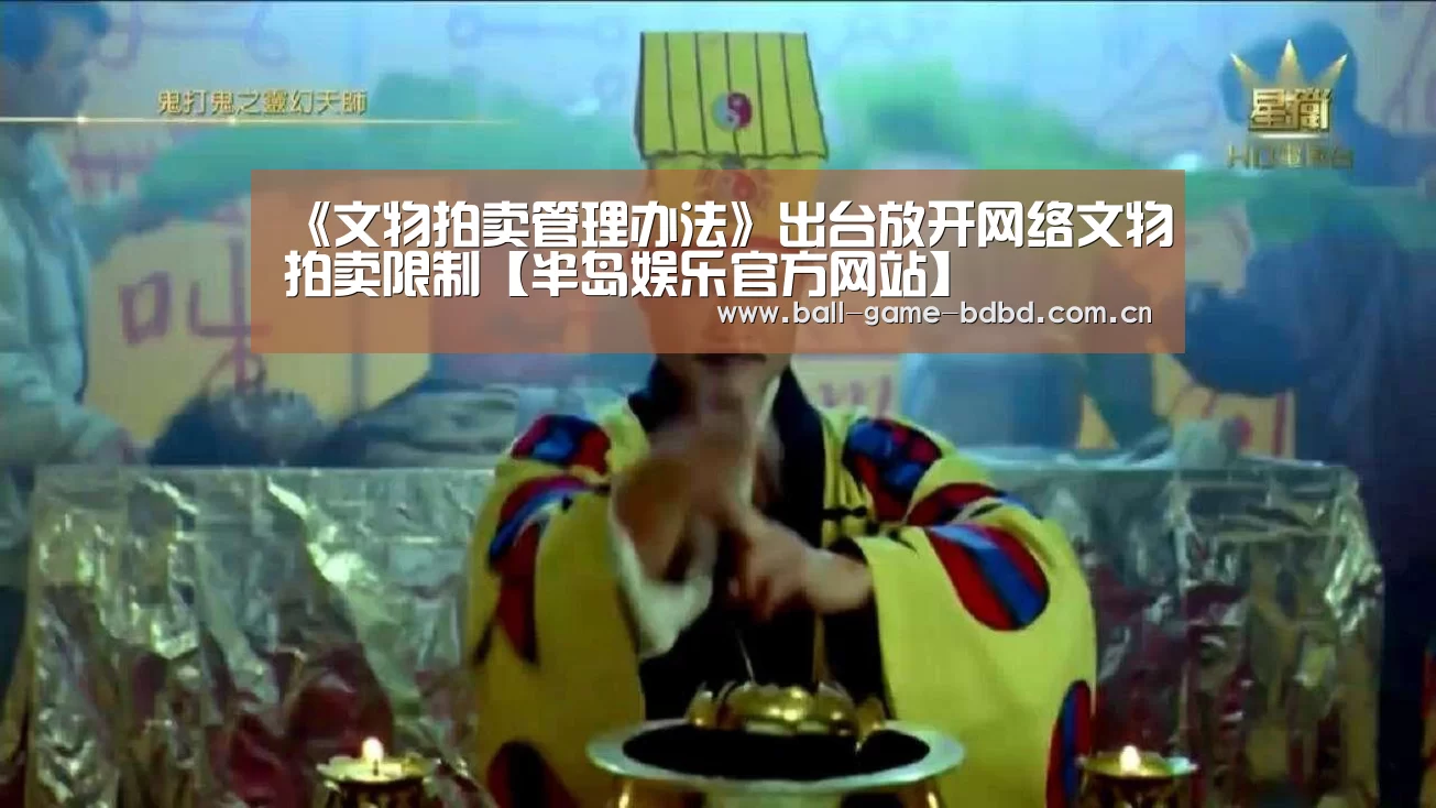 《文物拍卖管理办法》出台放开网络文物拍卖限制【半岛娱乐官方网站】(图2) 半岛娱乐官网